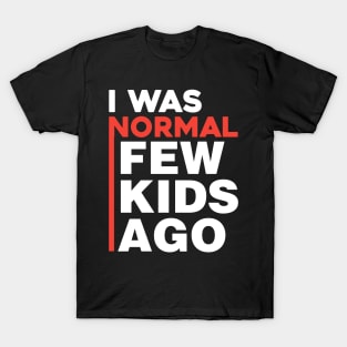 I was normal few kids ago T-Shirt